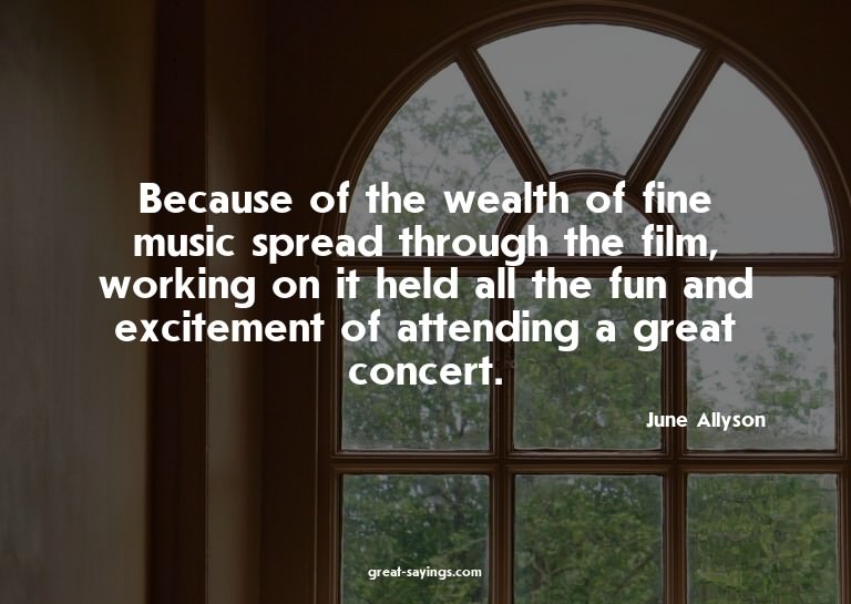 Because of the wealth of fine music spread through the