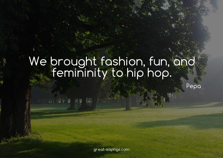 We brought fashion, fun, and femininity to hip hop.

