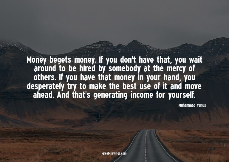 Money begets money. If you don't have that, you wait ar