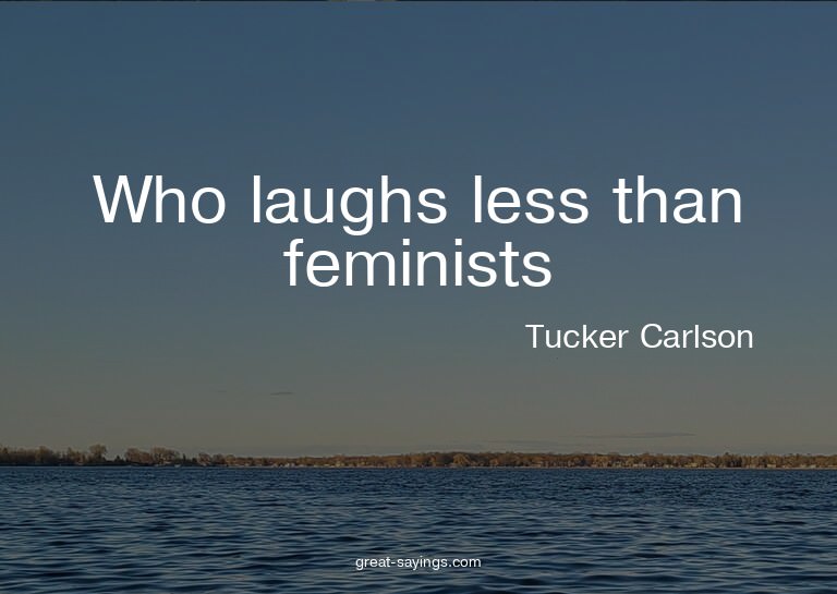Who laughs less than feminists?


