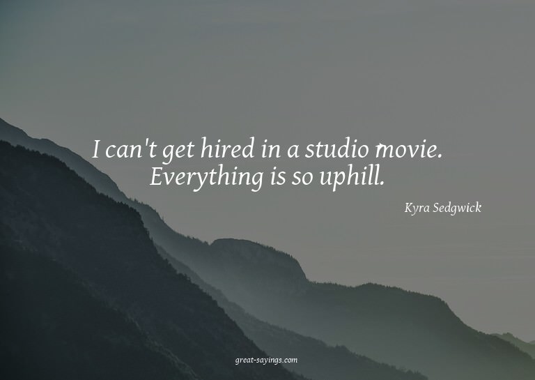 I can't get hired in a studio movie. Everything is so u
