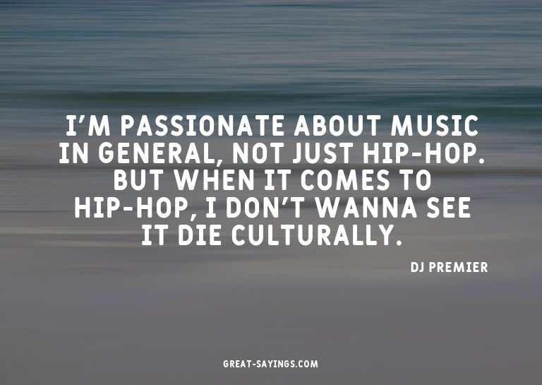 I'm passionate about music in general, not just hip-hop