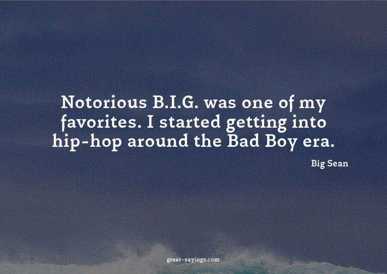 Notorious B.I.G. was one of my favorites. I started get
