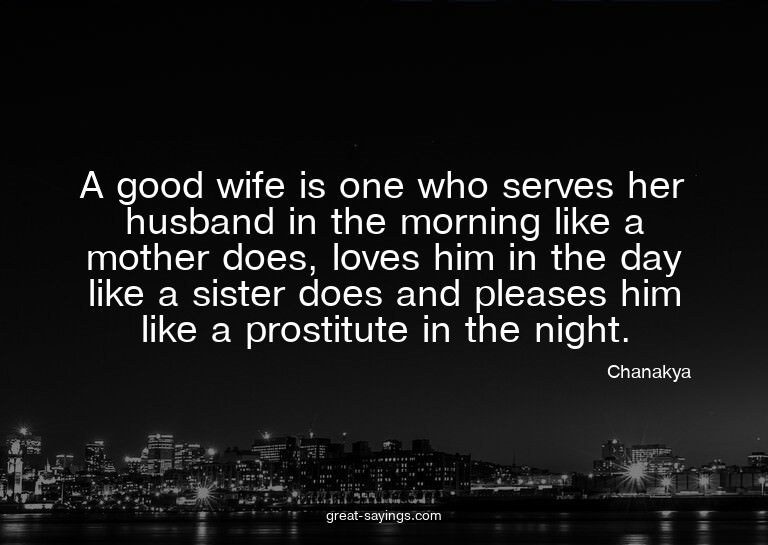 A good wife is one who serves her husband in the mornin