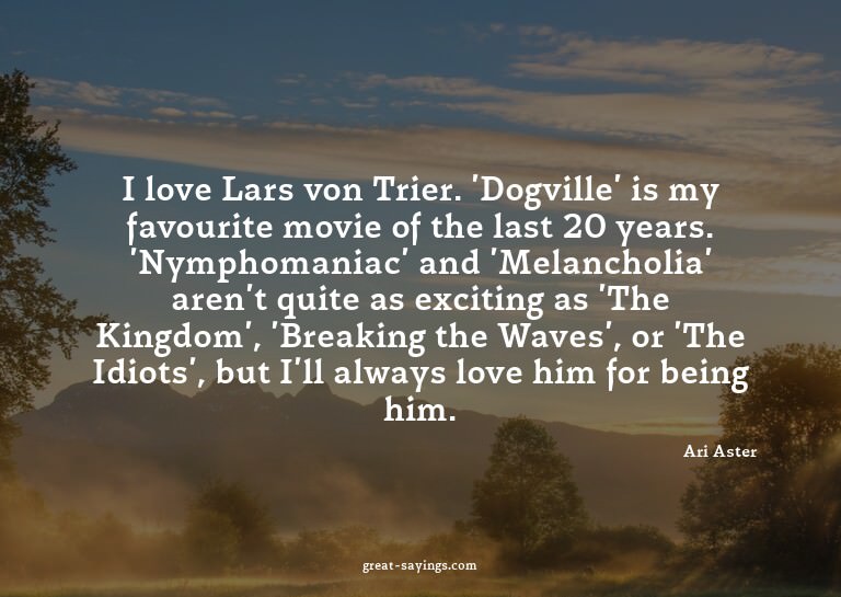 I love Lars von Trier. 'Dogville' is my favourite movie