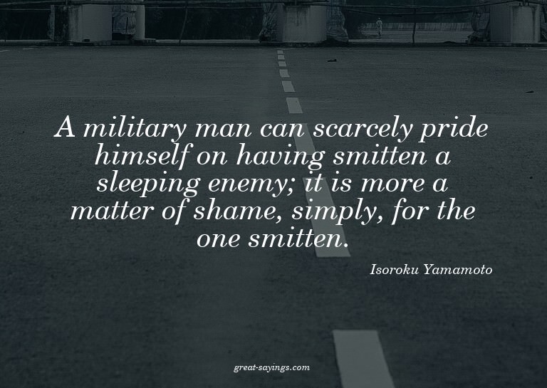 A military man can scarcely pride himself on having smi