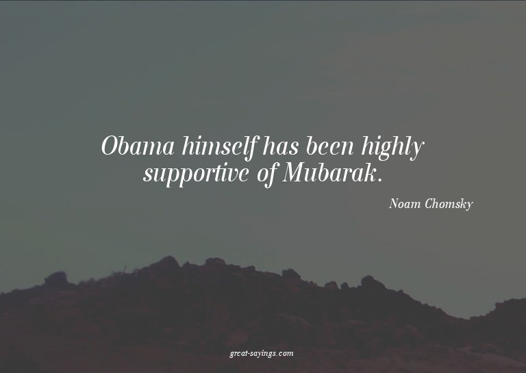 Obama himself has been highly supportive of Mubarak.

