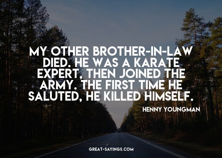 My other brother-in-law died. He was a karate expert, t