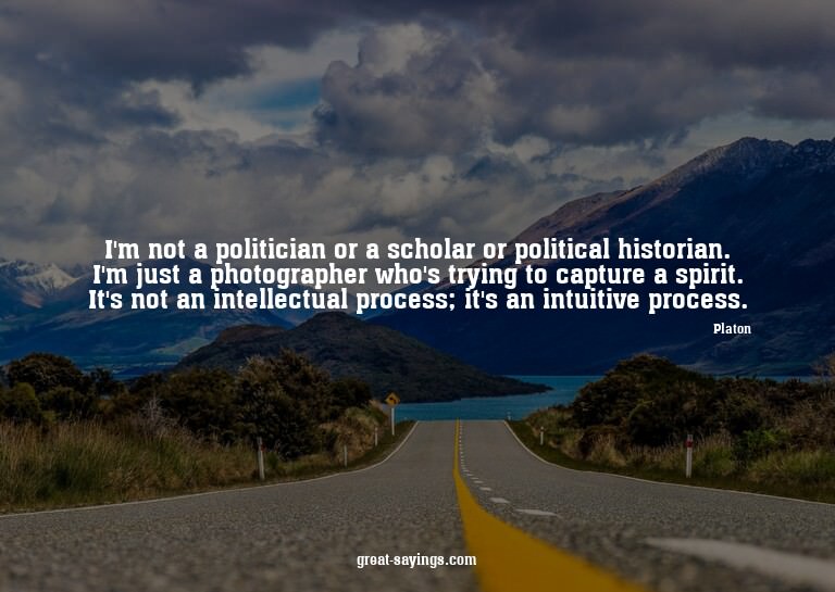 I'm not a politician or a scholar or political historia