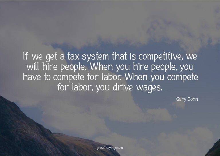 If we get a tax system that is competitive, we will hir
