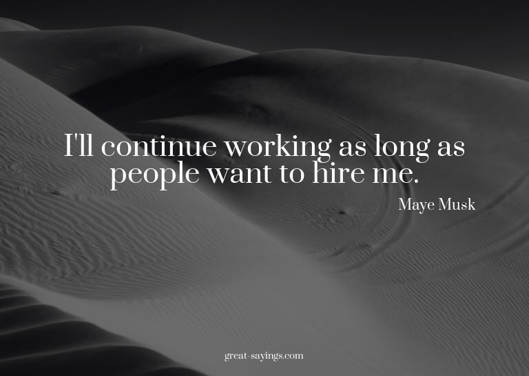 I'll continue working as long as people want to hire me