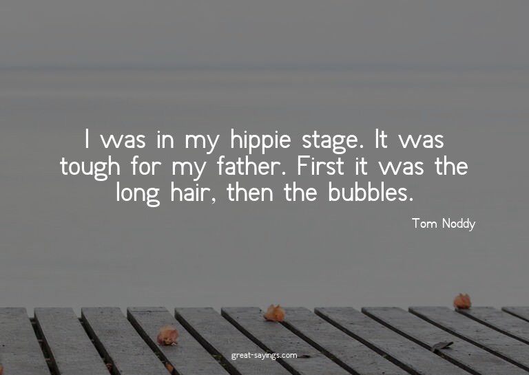 I was in my hippie stage. It was tough for my father. F