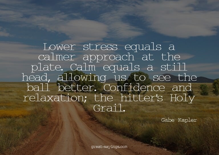 Lower stress equals a calmer approach at the plate. Cal