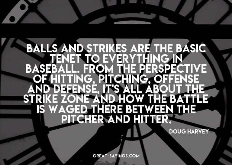 Balls and strikes are the basic tenet to everything in