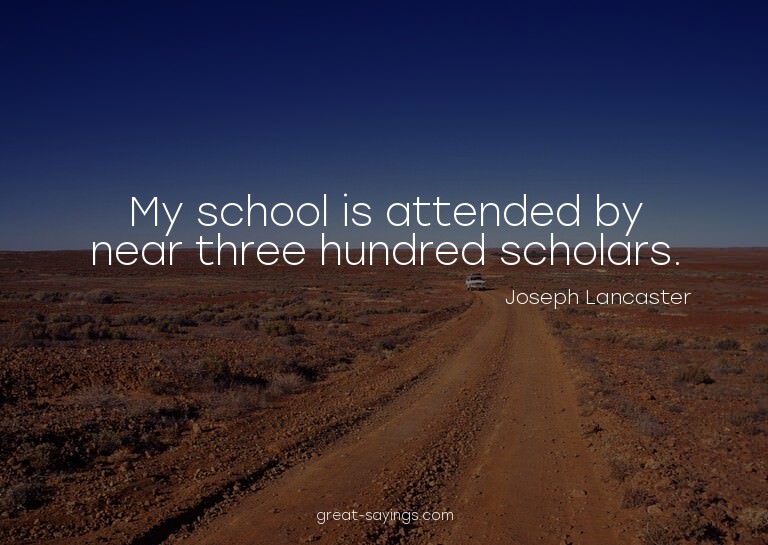 My school is attended by near three hundred scholars.

