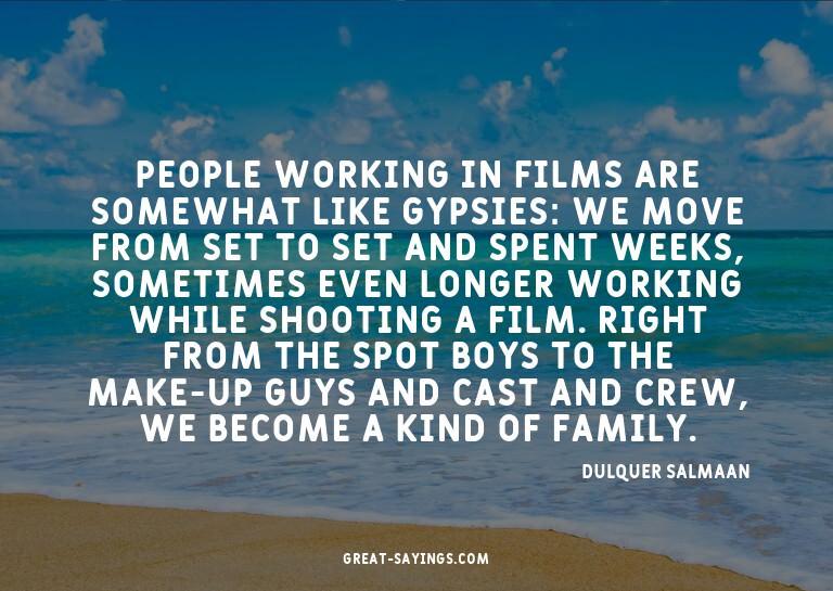 People working in films are somewhat like gypsies: we m
