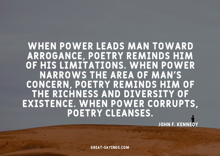 When power leads man toward arrogance, poetry reminds h