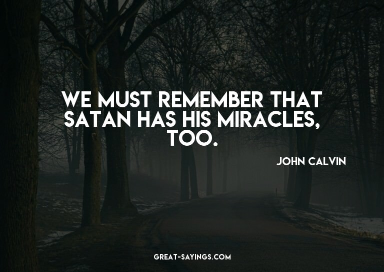 We must remember that Satan has his miracles, too.

