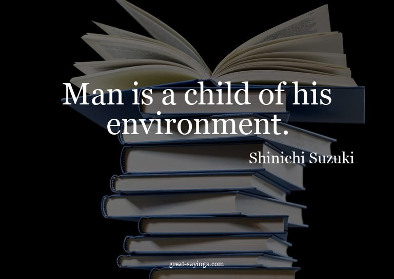Man is a child of his environment.


