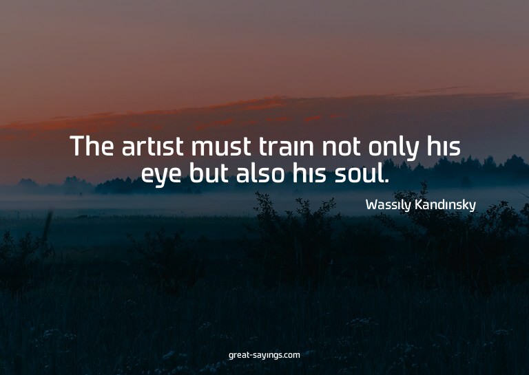 The artist must train not only his eye but also his sou