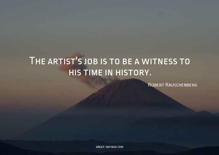 The artist's job is to be a witness to his time in hist