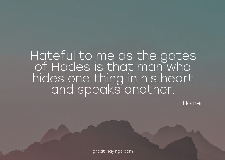 Hateful to me as the gates of Hades is that man who hid
