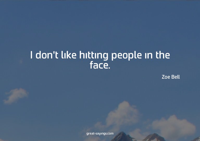 I don't like hitting people in the face.

