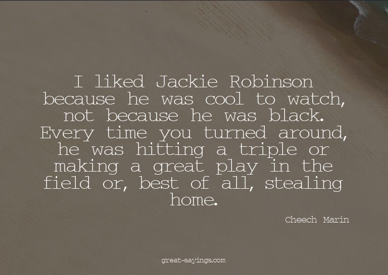 I liked Jackie Robinson because he was cool to watch, n
