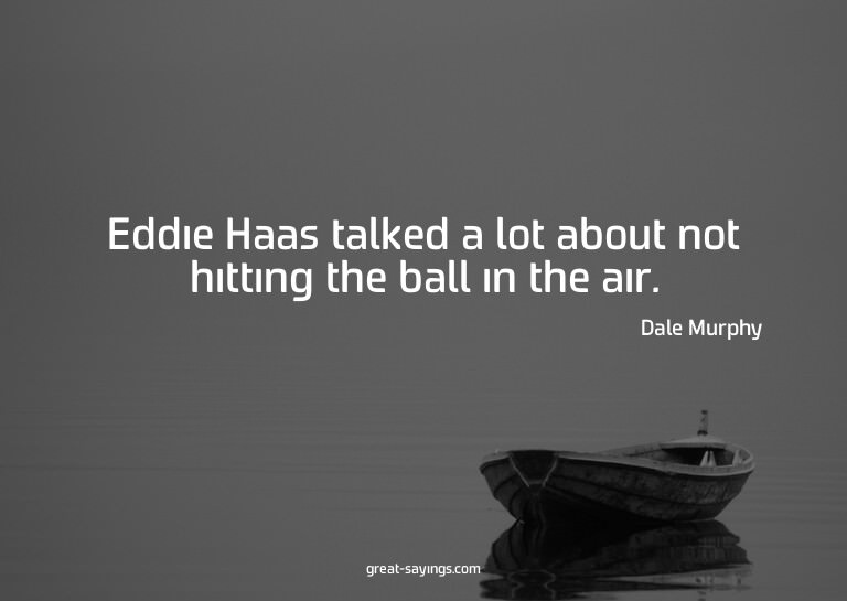 Eddie Haas talked a lot about not hitting the ball in t