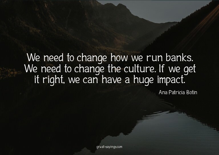 We need to change how we run banks. We need to change t