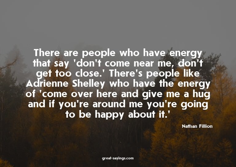There are people who have energy that say 'don't come n