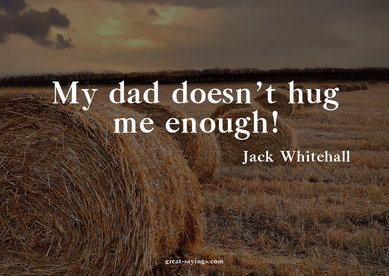 My dad doesn't hug me enough!


