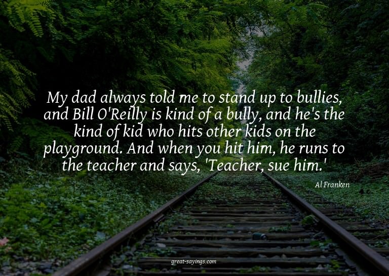 My dad always told me to stand up to bullies, and Bill