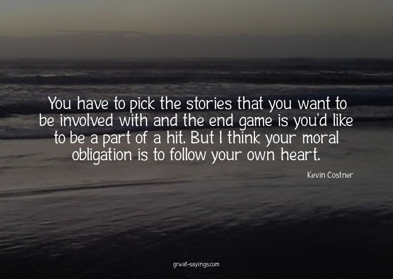 You have to pick the stories that you want to be involv