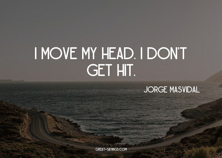I move my head. I don't get hit.

