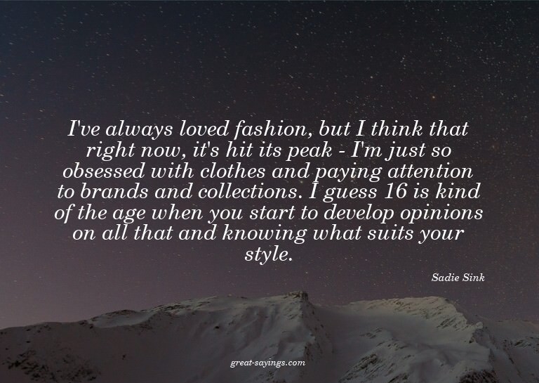 I've always loved fashion, but I think that right now,