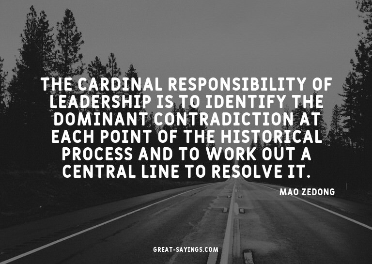 The cardinal responsibility of leadership is to identif
