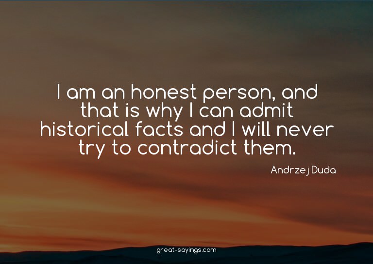 I am an honest person, and that is why I can admit hist