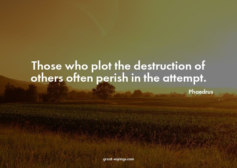 Those who plot the destruction of others often perish i