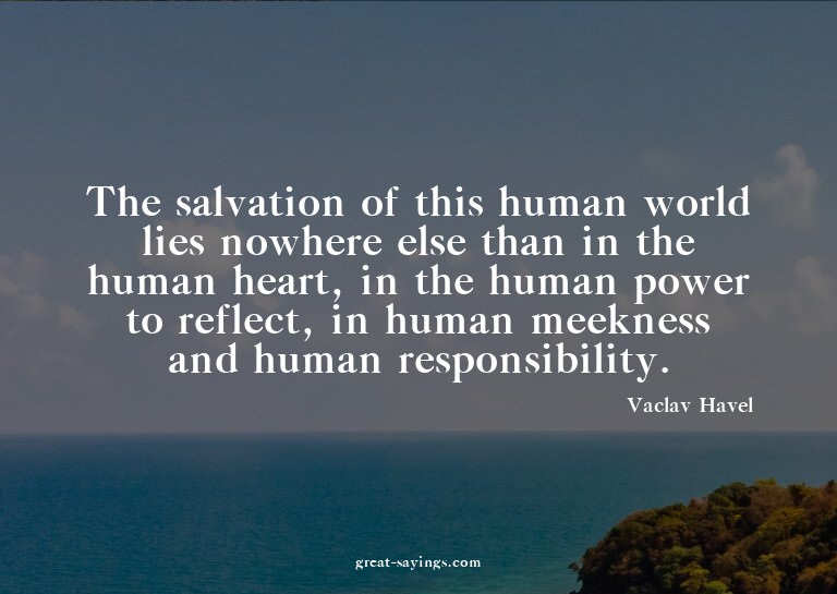The salvation of this human world lies nowhere else tha