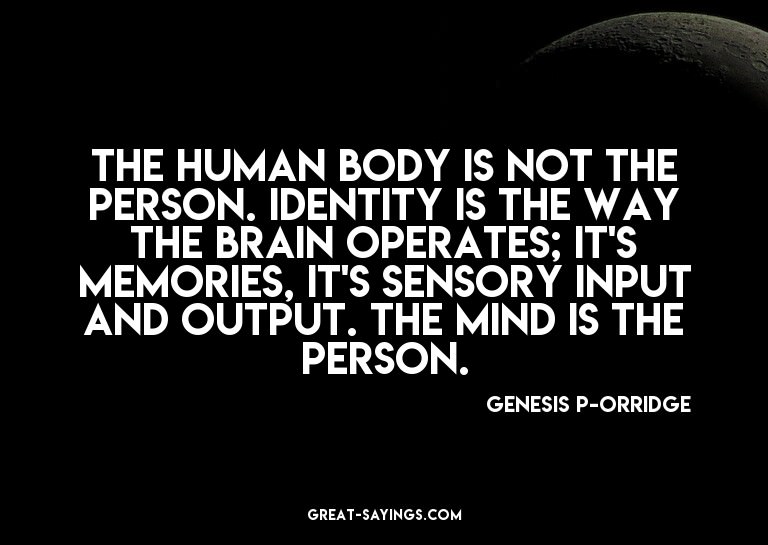 The human body is not the person. Identity is the way t