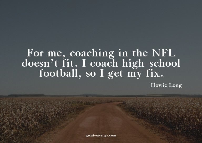 For me, coaching in the NFL doesn't fit. I coach high-s