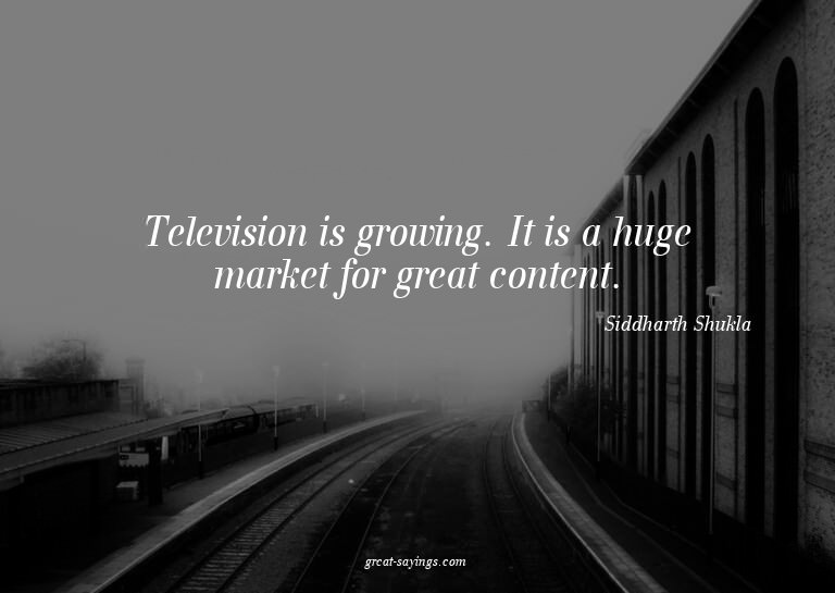 Television is growing. It is a huge market for great co
