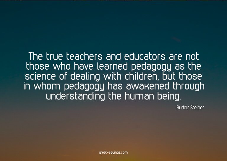 The true teachers and educators are not those who have