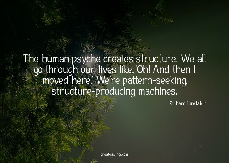 The human psyche creates structure. We all go through o