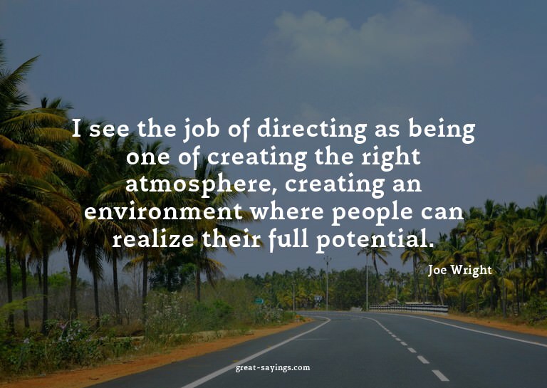 I see the job of directing as being one of creating the