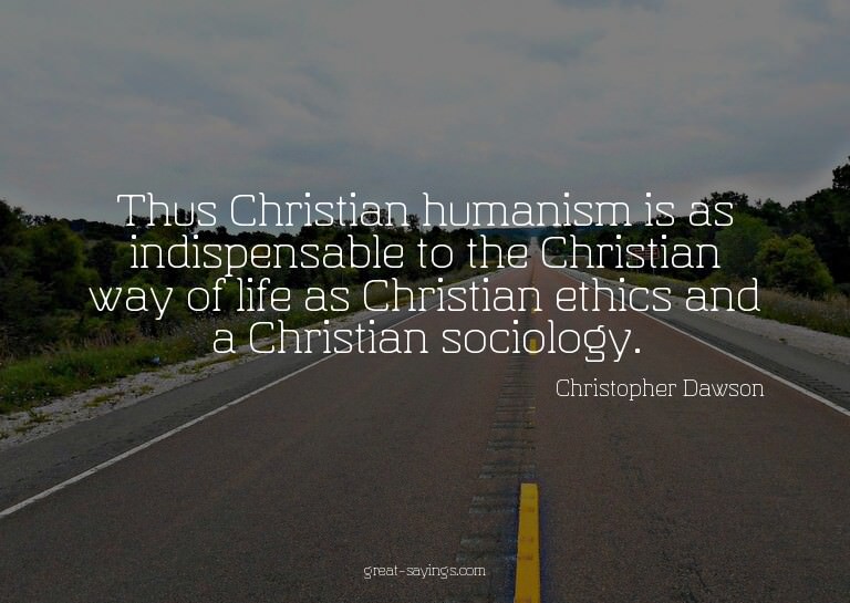 Thus Christian humanism is as indispensable to the Chri