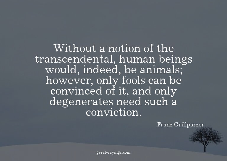 Without a notion of the transcendental, human beings wo