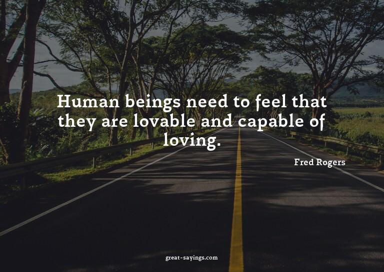 Human beings need to feel that they are lovable and cap