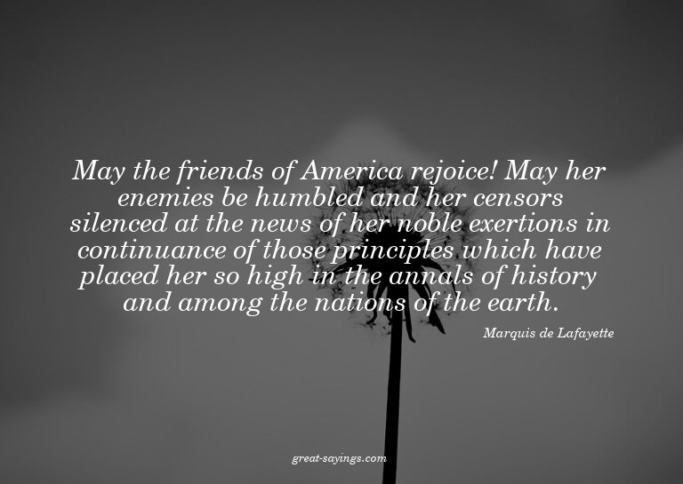 May the friends of America rejoice! May her enemies be